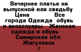 Вечернее платье на выпускной или свадьбу › Цена ­ 10 000 - Все города Одежда, обувь и аксессуары » Женская одежда и обувь   . Самарская обл.,Жигулевск г.